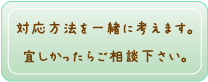 対応方法を一緒に考えます。まずはご連絡ください。